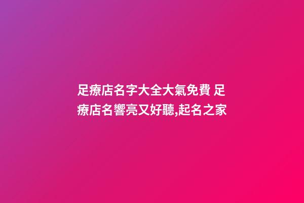 足療店名字大全大氣免費 足療店名響亮又好聽,起名之家-第1張-店鋪起名-玄機派